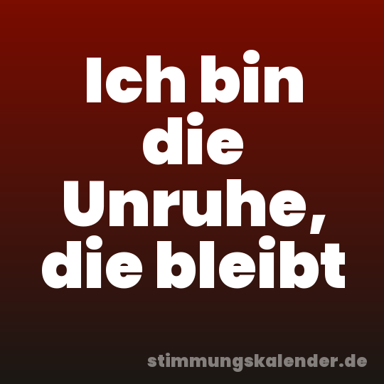 Ich bin die Unruhe, die bleibt