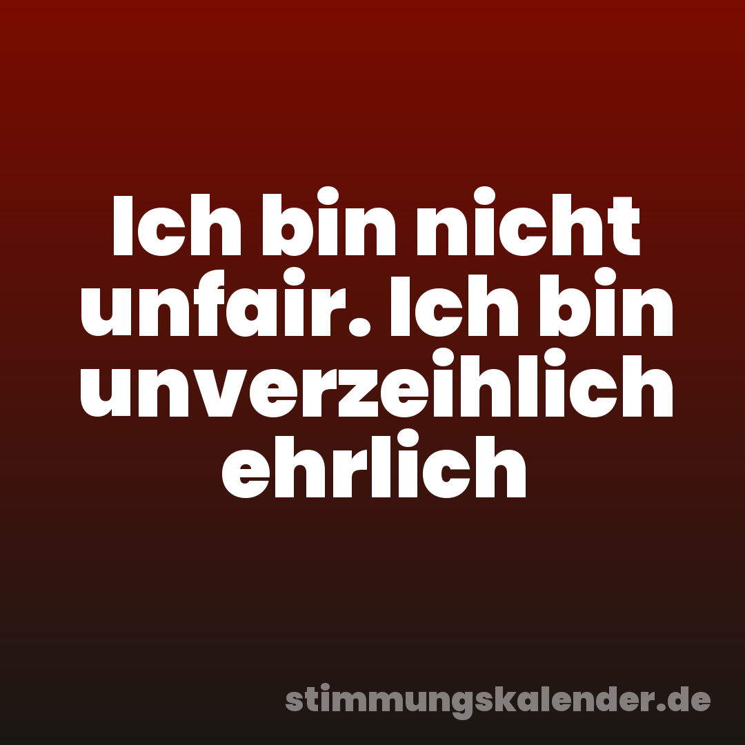 Ich bin nicht unfair. Ich bin unverzeihlich ehrlich