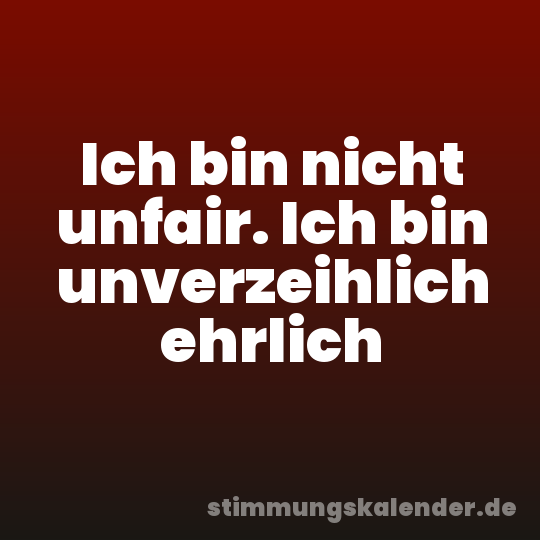 Ich bin nicht unfair. Ich bin unverzeihlich ehrlich