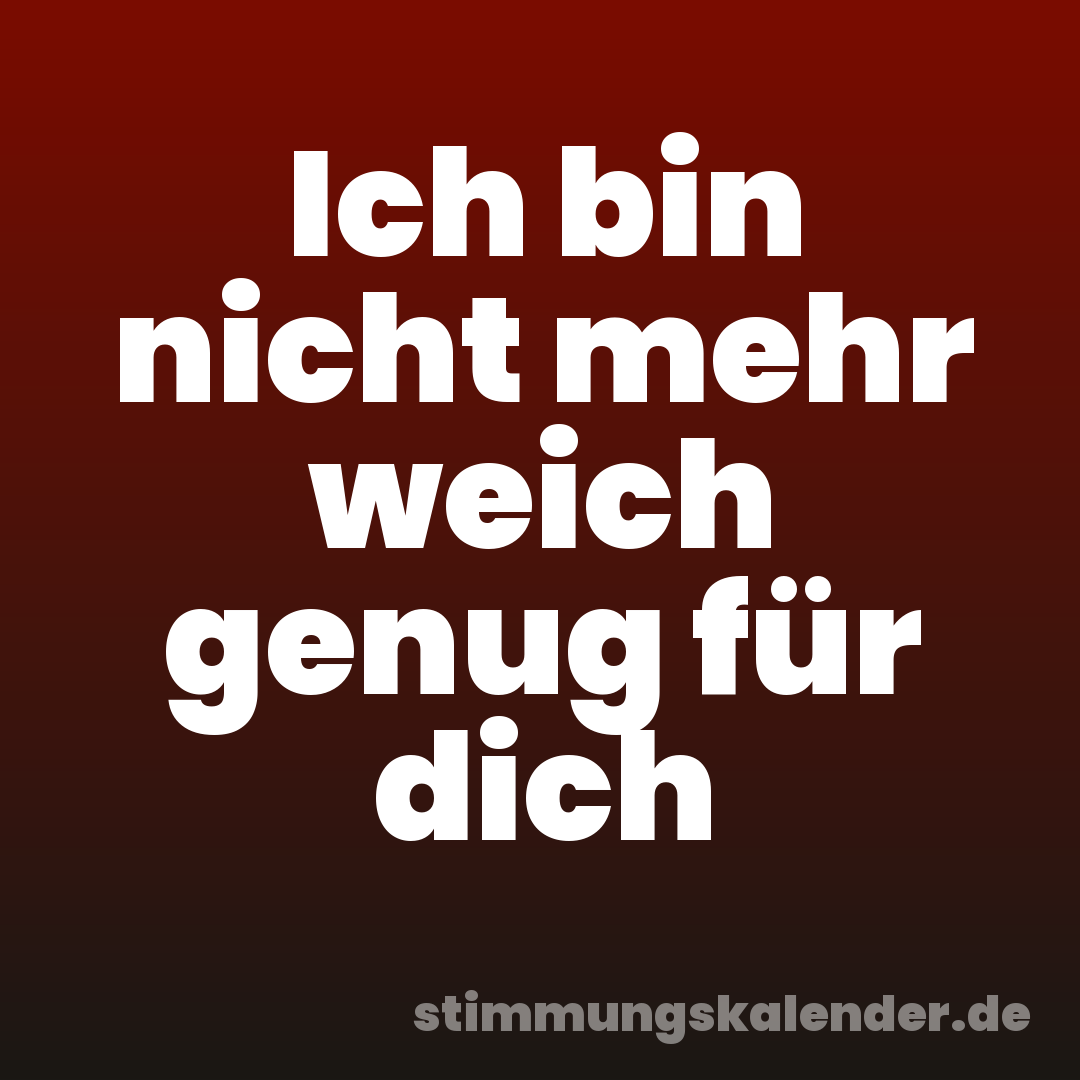 Ich bin nicht mehr weich genug für dich