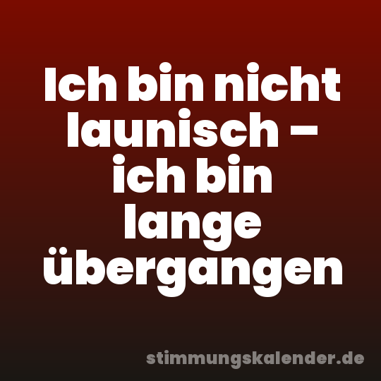 Ich bin nicht launisch – ich bin lange übergangen