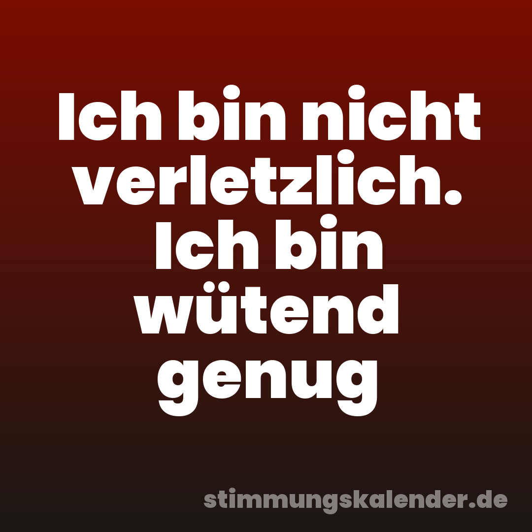 Ich bin nicht verletzlich. Ich bin wütend genug