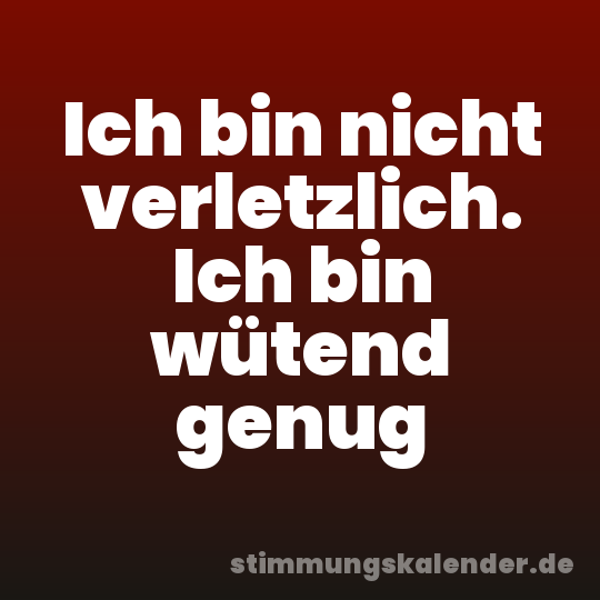 Ich bin nicht verletzlich. Ich bin wütend genug