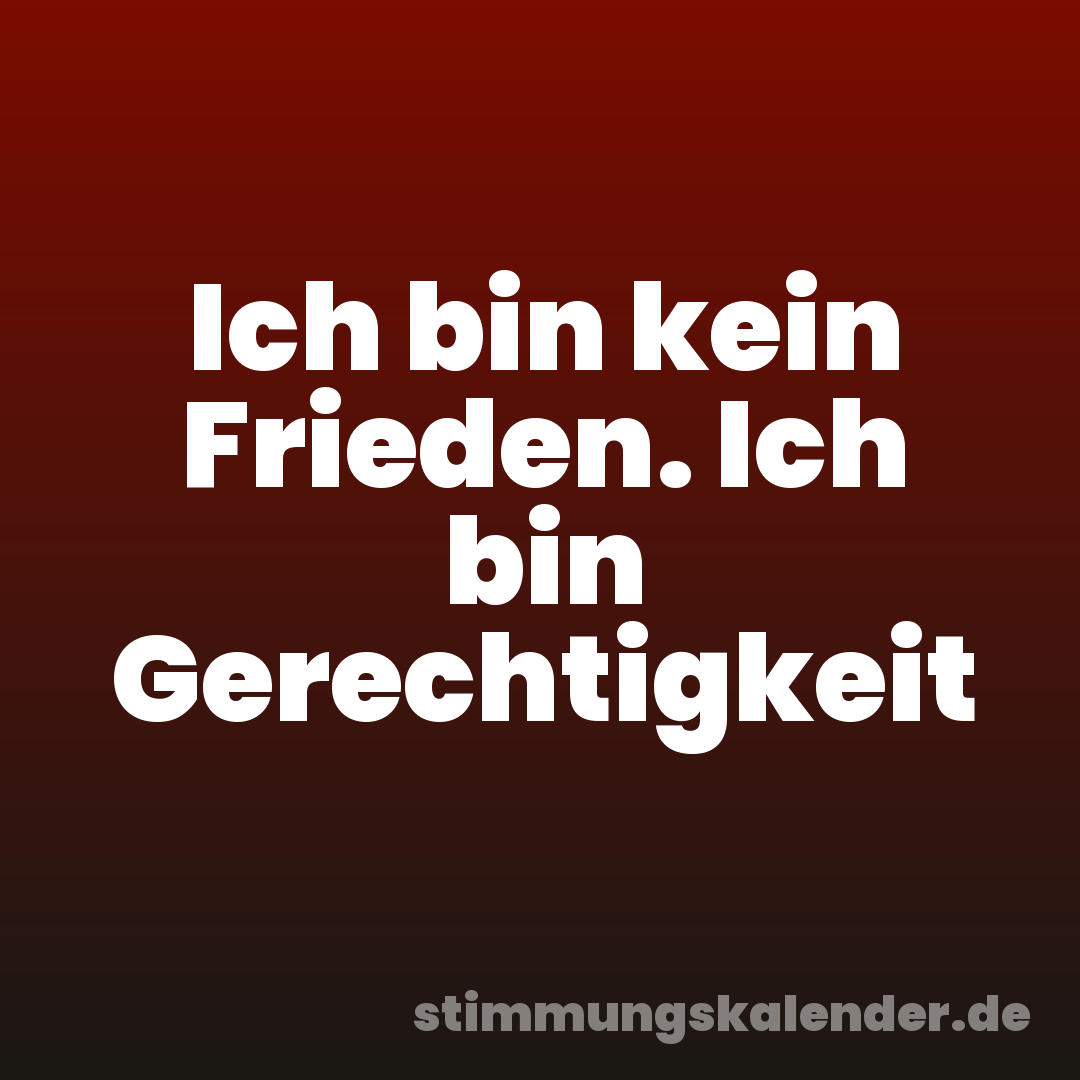 Ich bin kein Frieden. Ich bin Gerechtigkeit