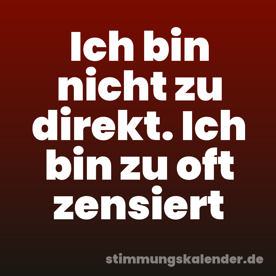 Ich bin nicht zu direkt. Ich bin zu oft zensiert