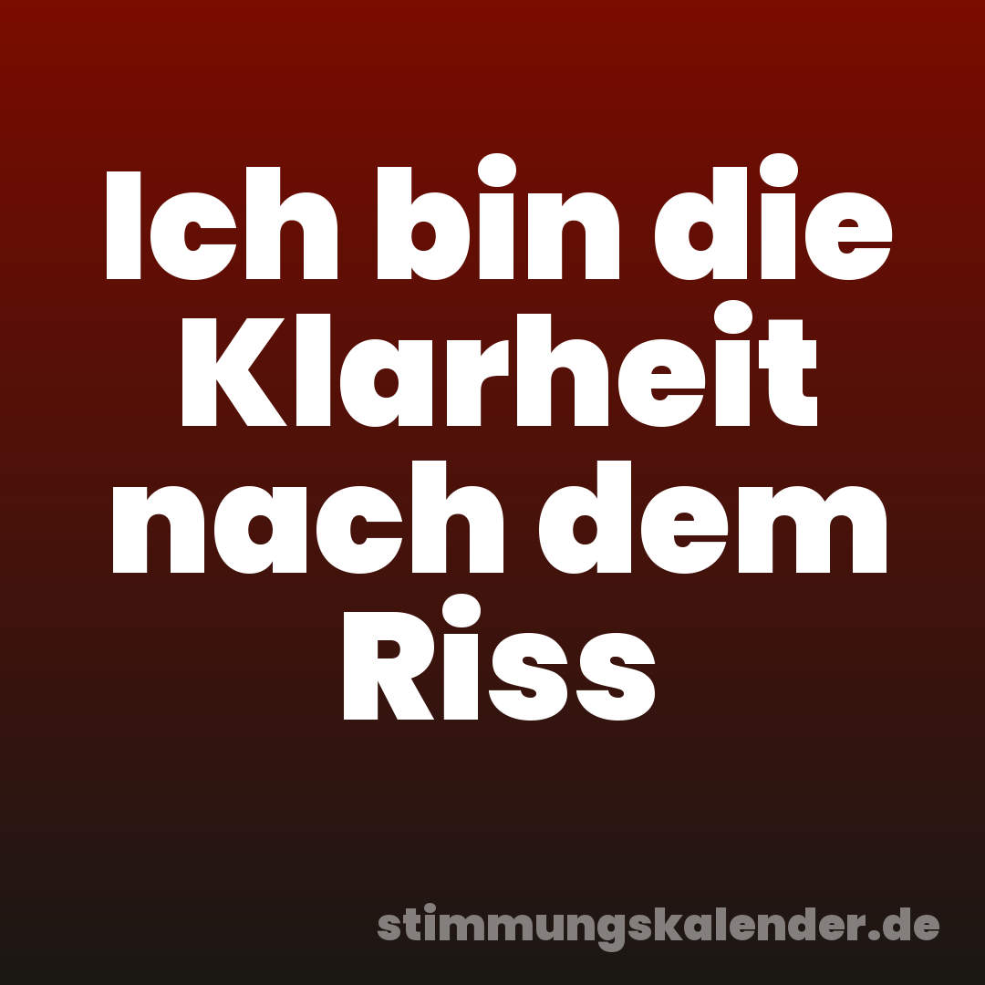 Ich bin die Klarheit nach dem Riss