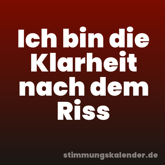 Ich bin die Klarheit nach dem Riss