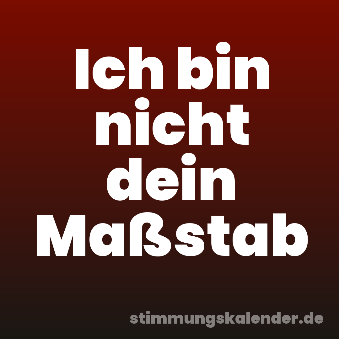 Ich bin nicht dein Maßstab