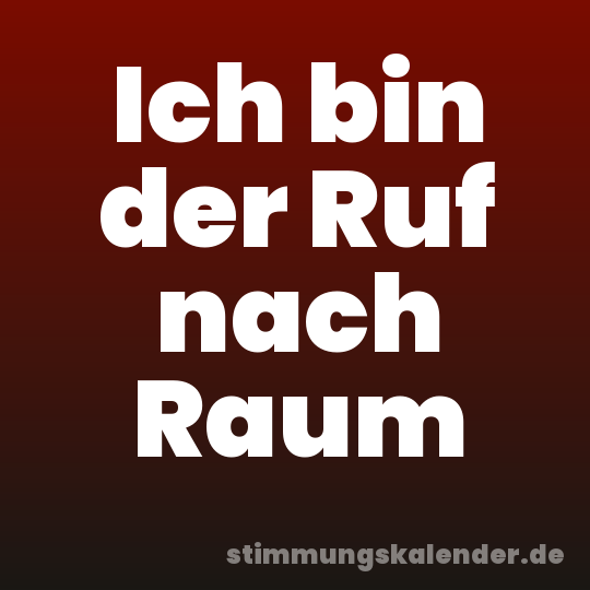 Ich bin der Ruf nach Raum