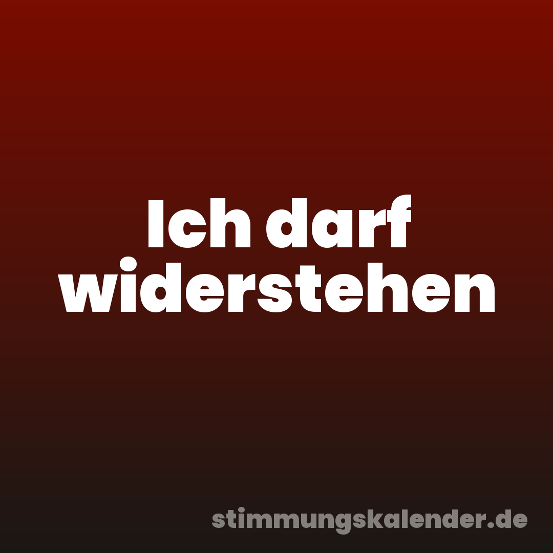 Ich darf widerstehen