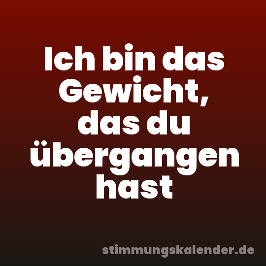 Ich bin das Gewicht, das du übergangen hast