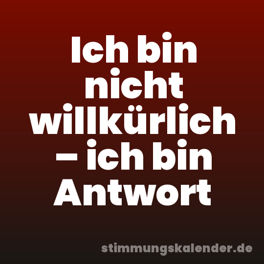 Ich bin nicht willkürlich – ich bin Antwort