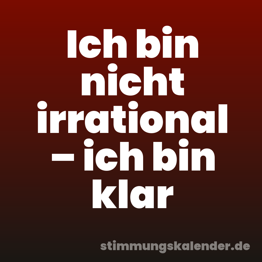 Ich bin nicht irrational – ich bin klar