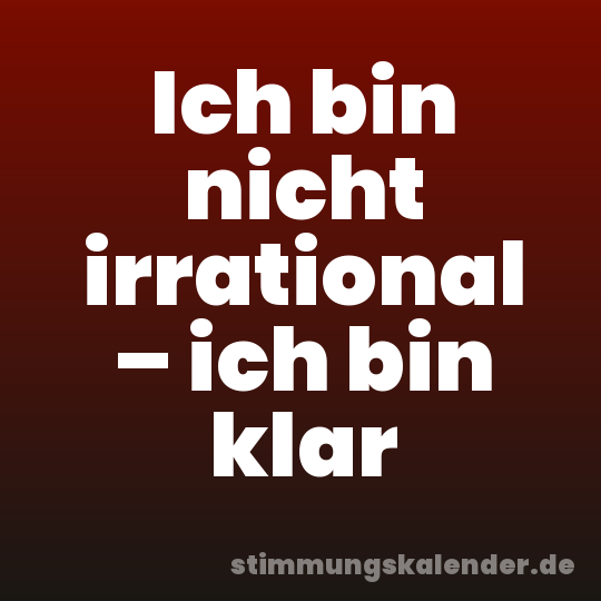 Ich bin nicht irrational – ich bin klar
