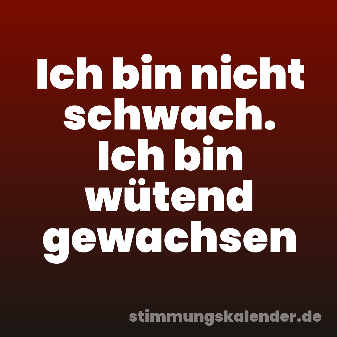 Ich bin nicht schwach. Ich bin wütend gewachsen