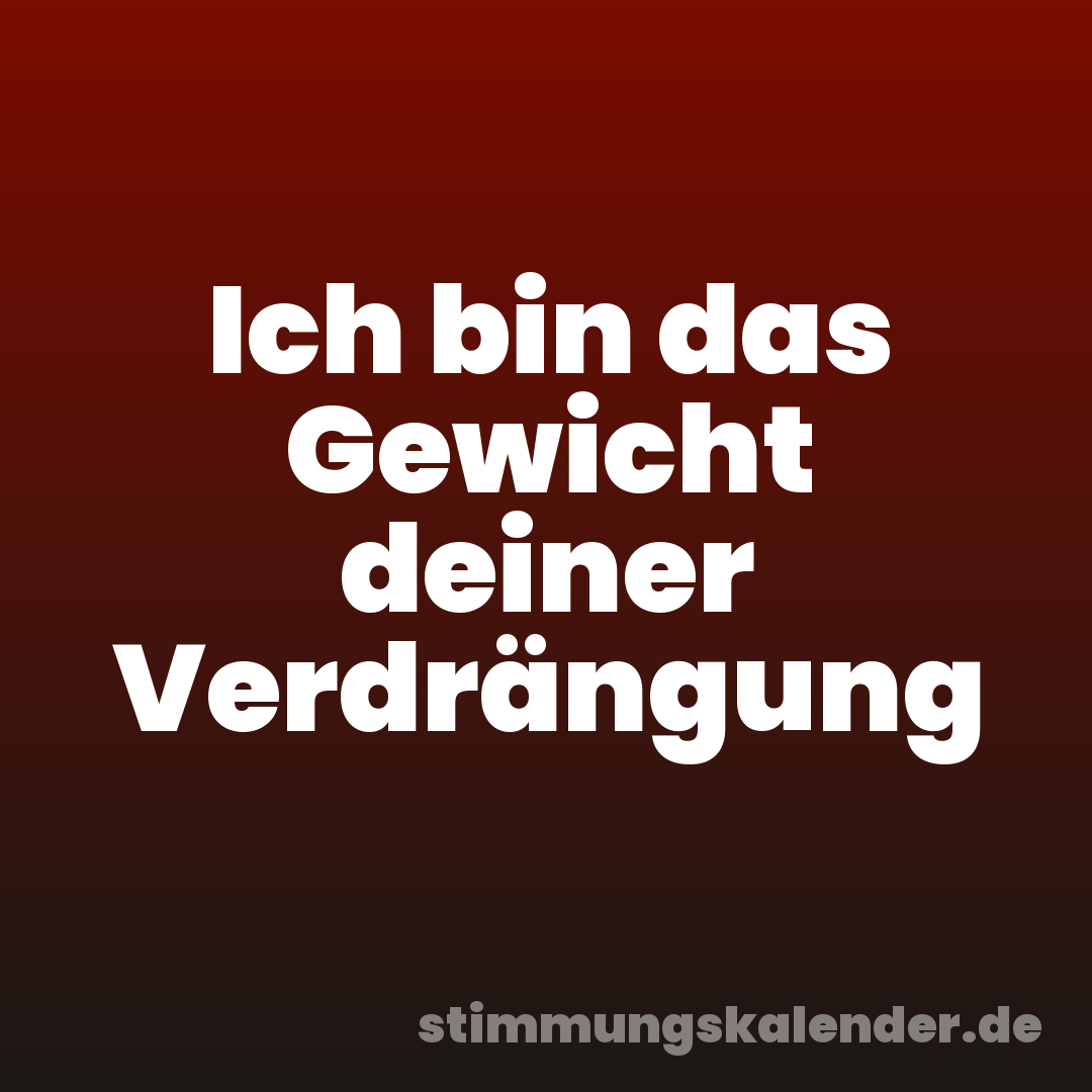 Ich bin das Gewicht deiner Verdrängung