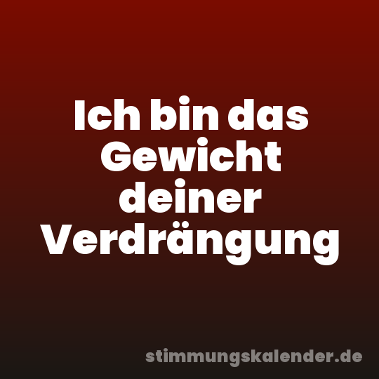 Ich bin das Gewicht deiner Verdrängung