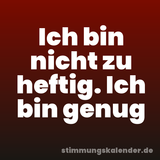 Ich bin nicht zu heftig. Ich bin genug