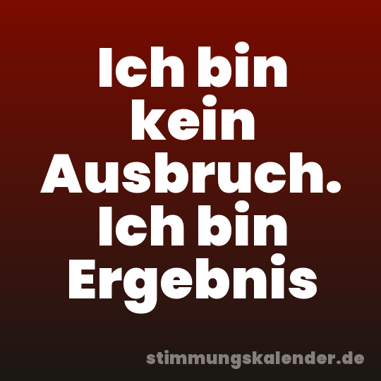 Ich bin kein Ausbruch. Ich bin Ergebnis