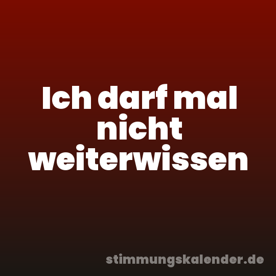 Ich darf mal nicht weiterwissen