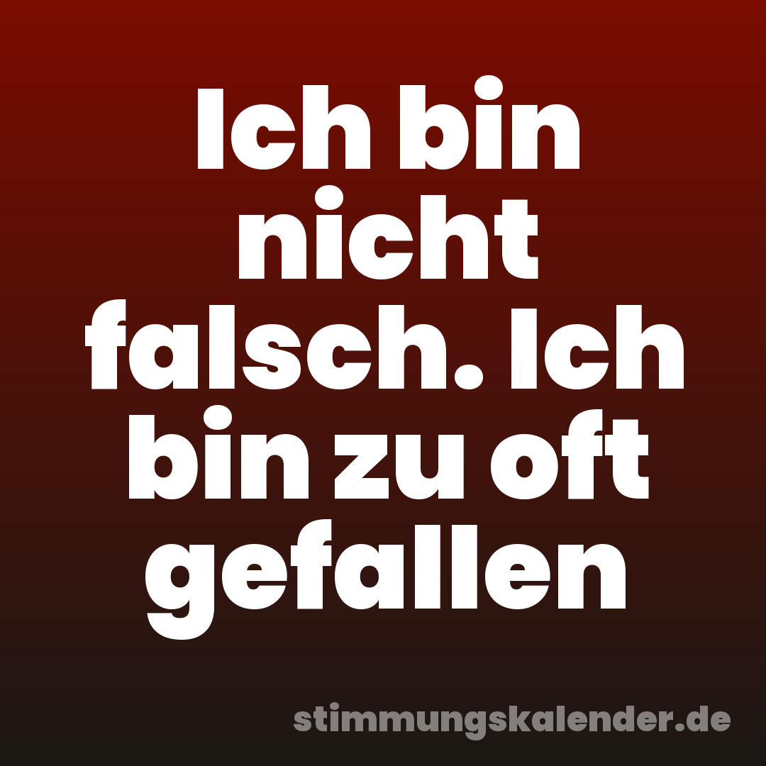 Ich bin nicht falsch. Ich bin zu oft gefallen