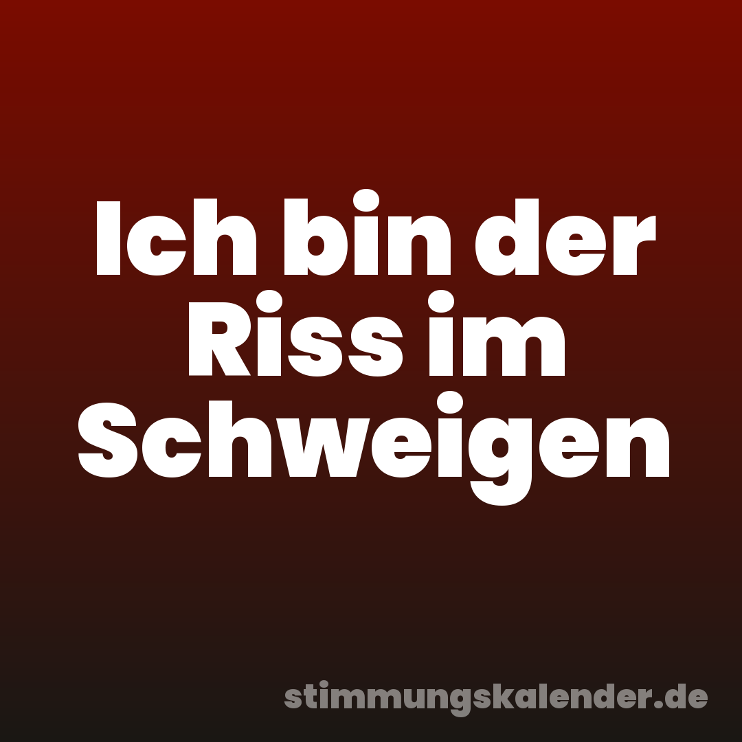 Ich bin der Riss im Schweigen