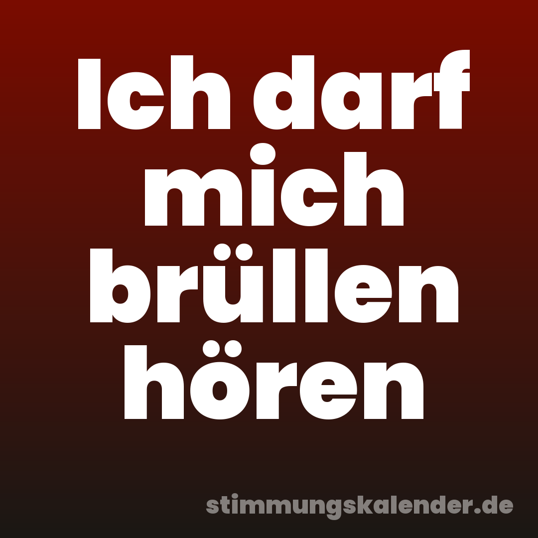 Ich darf mich brüllen hören