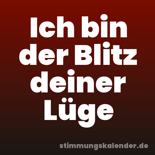 Ich bin der Blitz deiner Lüge