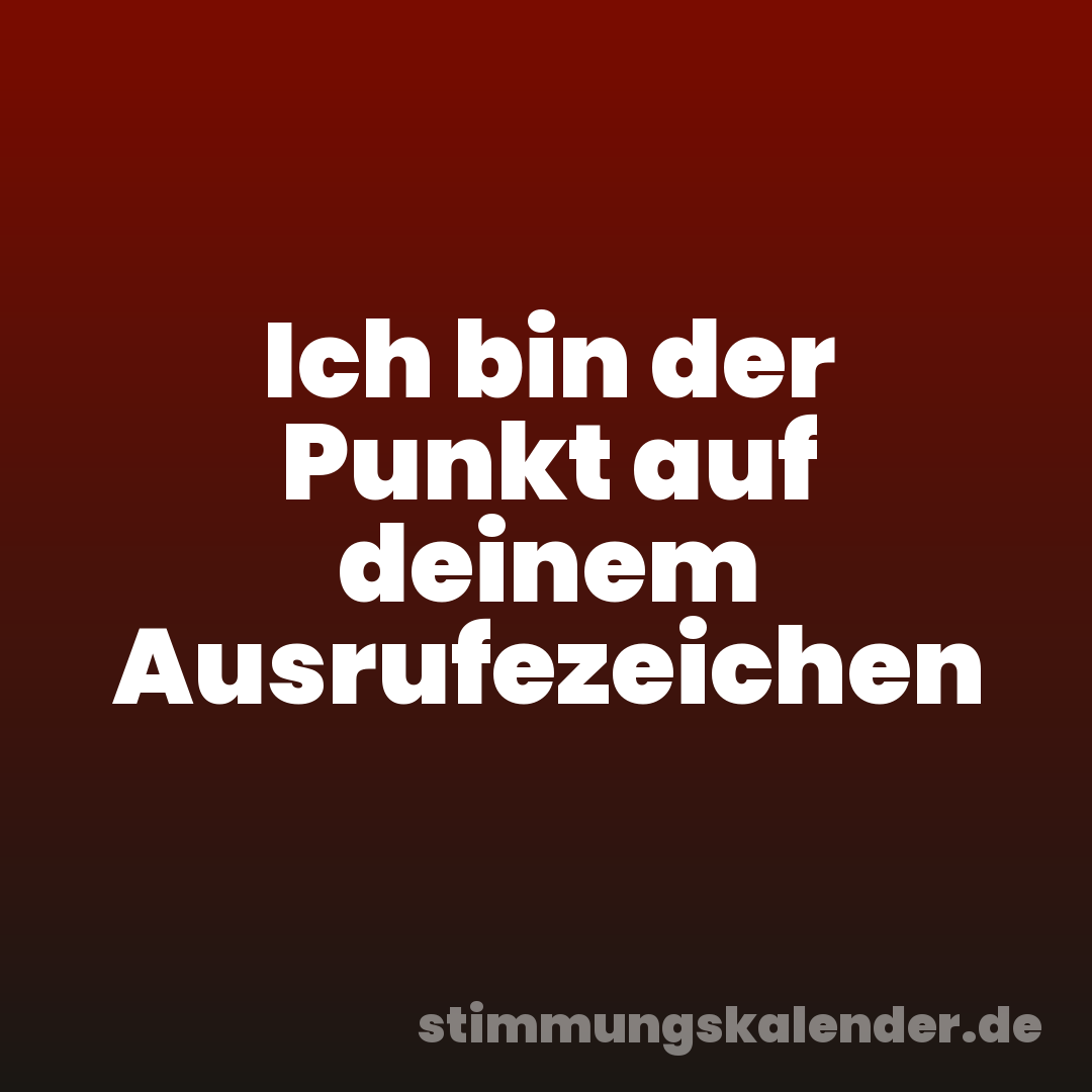 Ich bin der Punkt auf deinem Ausrufezeichen