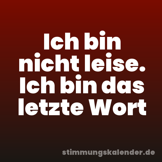Ich bin nicht leise. Ich bin das letzte Wort