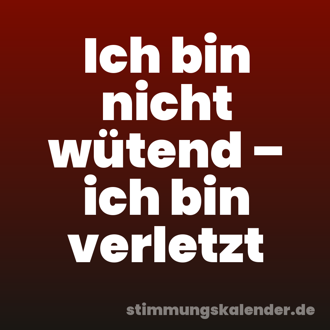 Ich bin nicht wütend – ich bin verletzt