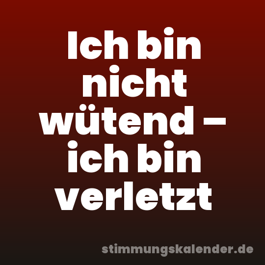 Ich bin nicht wütend – ich bin verletzt