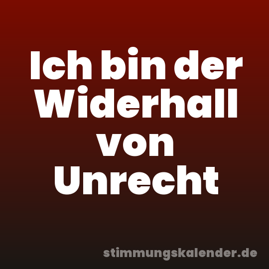 Ich bin der Widerhall von Unrecht