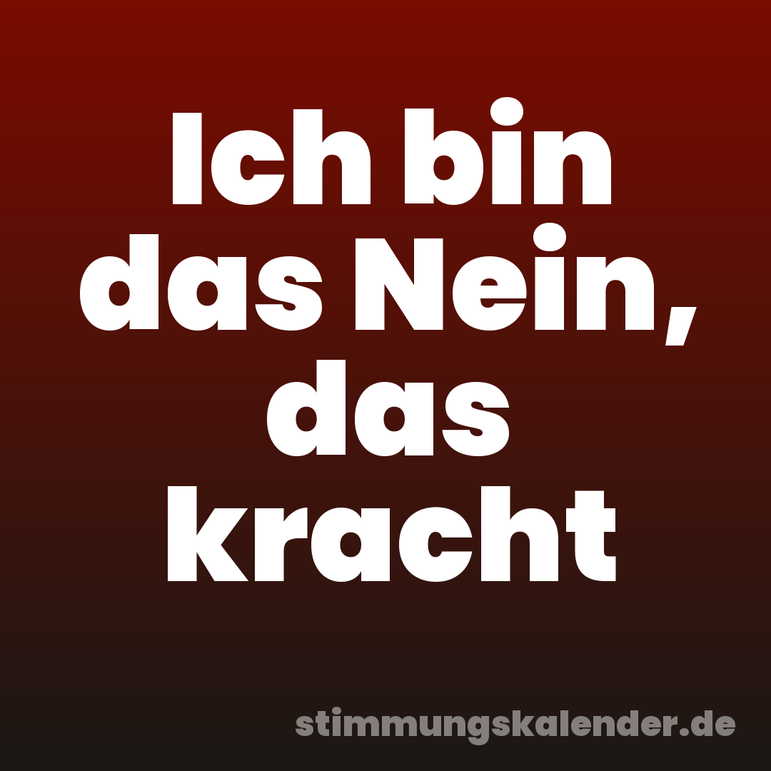 Ich bin das Nein, das kracht