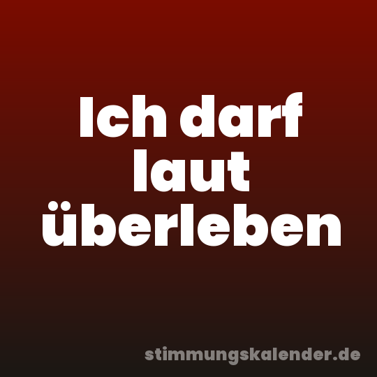 Ich darf laut überleben