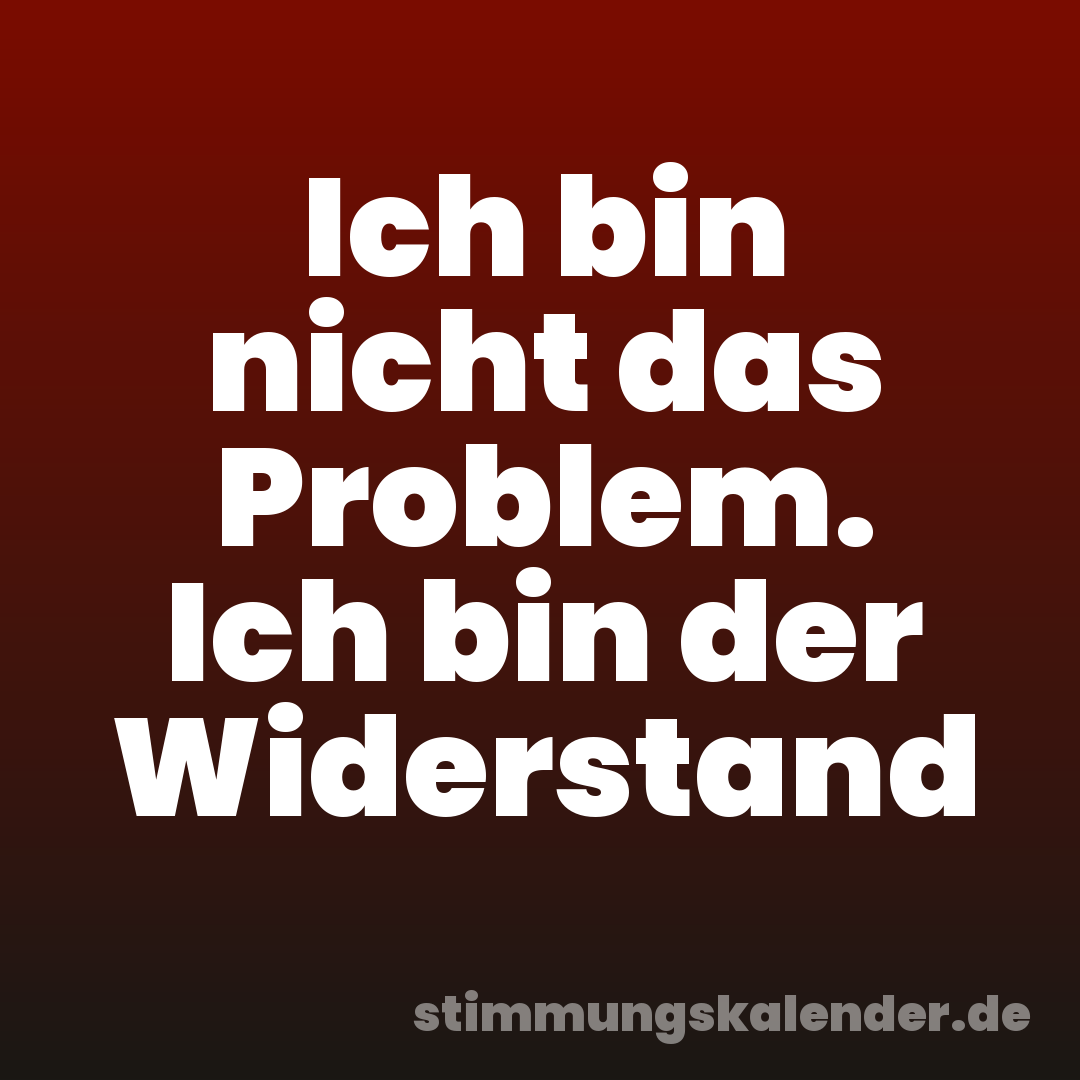 Ich bin nicht das Problem. Ich bin der Widerstand