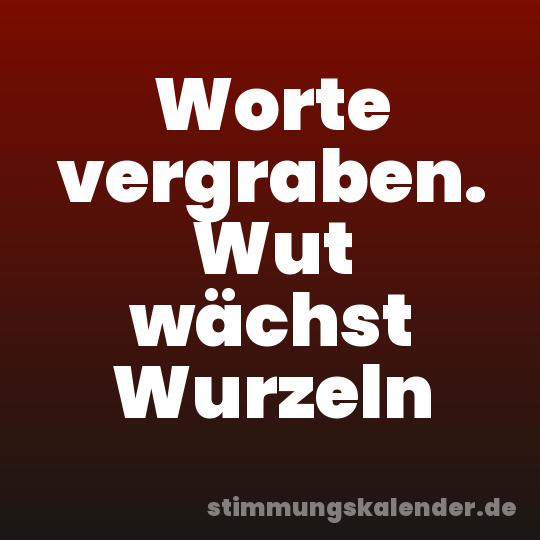 Worte vergraben. Wut wächst Wurzeln