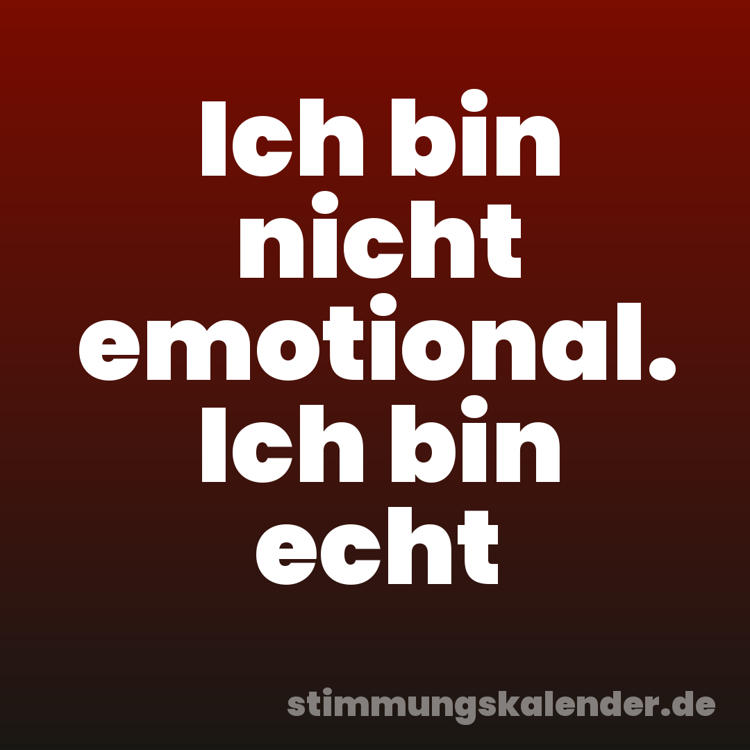 Ich bin nicht emotional. Ich bin echt