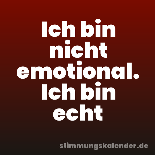 Ich bin nicht emotional. Ich bin echt