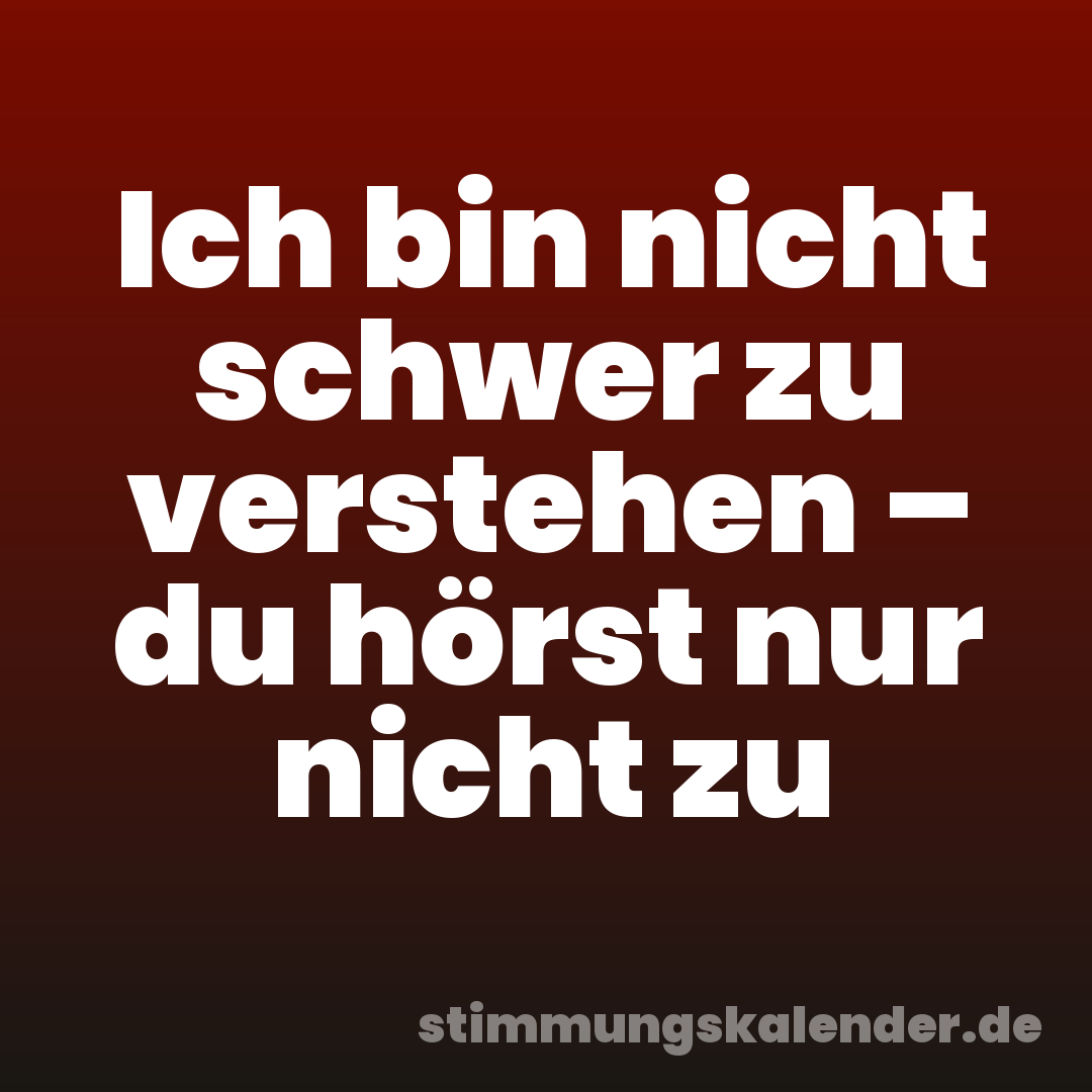 Ich bin nicht schwer zu verstehen – du hörst nur nicht zu