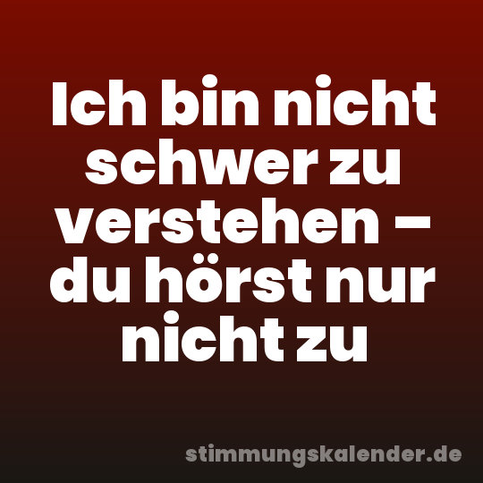 Ich bin nicht schwer zu verstehen – du hörst nur nicht zu