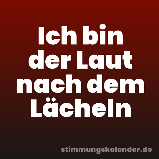 Ich bin der Laut nach dem Lächeln