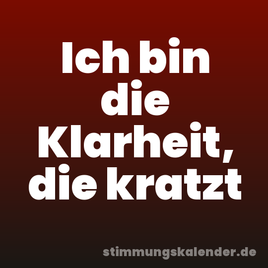 Ich bin die Klarheit, die kratzt