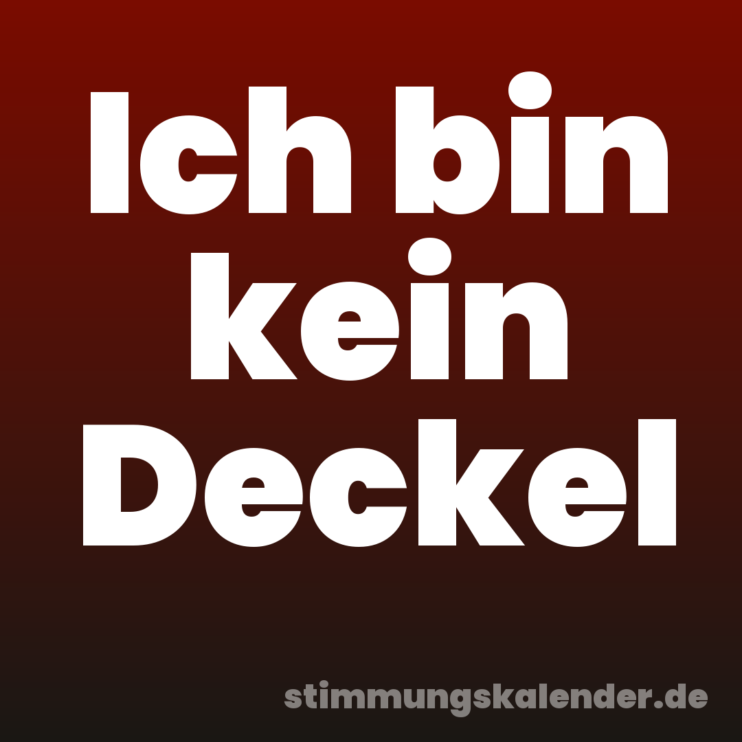 Ich bin kein Deckel