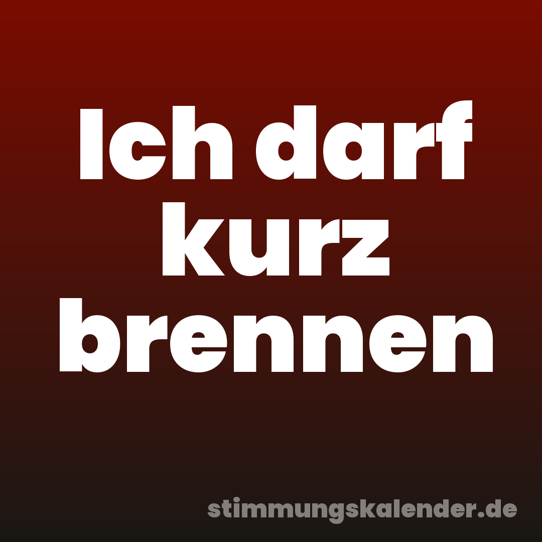 Ich darf kurz brennen