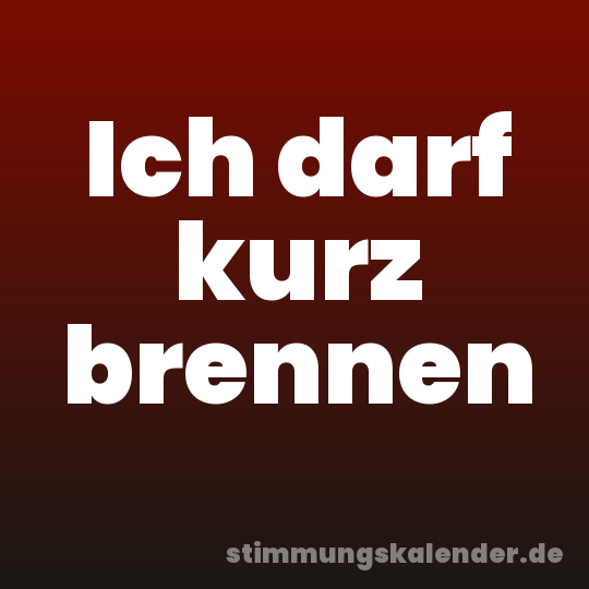 Ich darf kurz brennen
