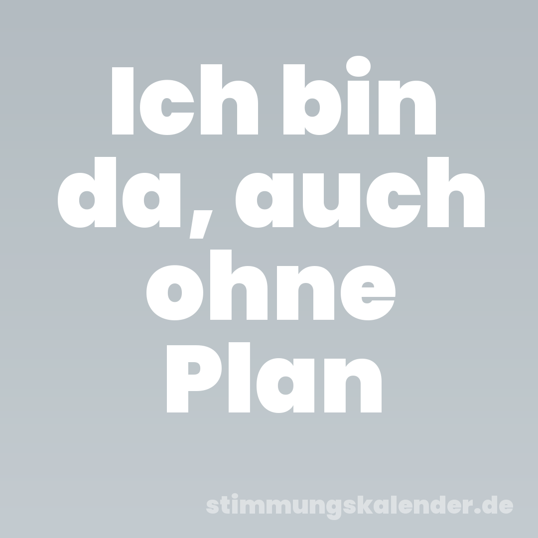 Ich bin da, auch ohne Plan