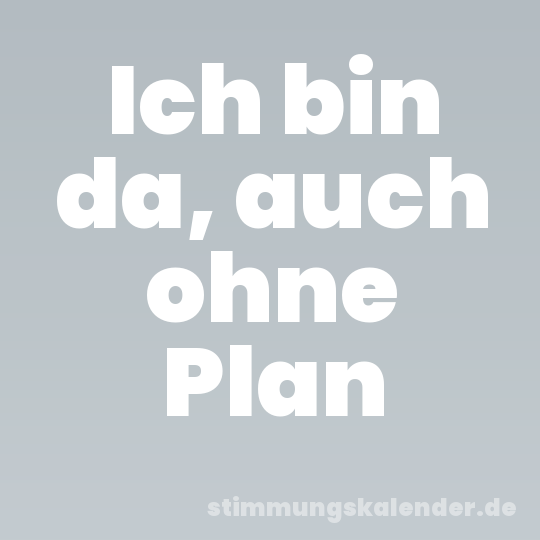 Ich bin da, auch ohne Plan