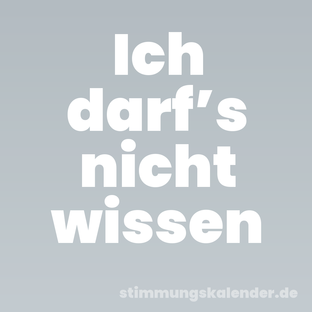 Ich darf’s nicht wissen