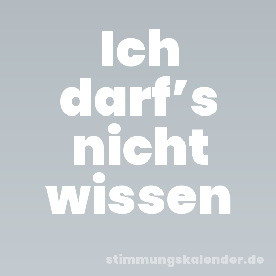 Ich darf’s nicht wissen